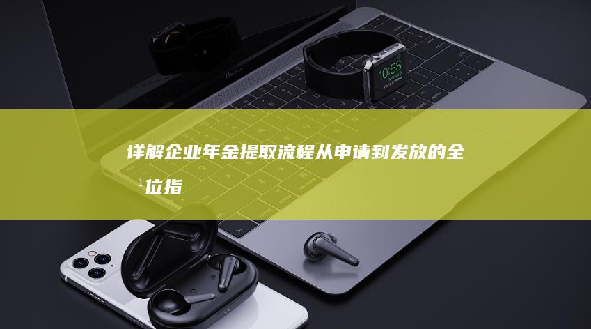 详解企业年金提取流程：从申请到发放的全方位指南